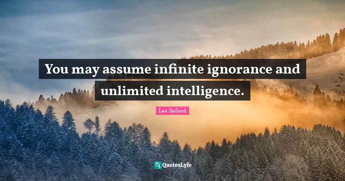 Unlimited Quotes: "You may assume infinite ignorance and unlimited intelligence."