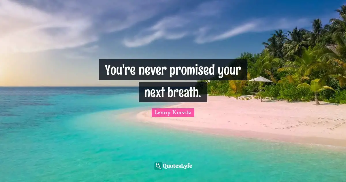 You're never promised your next breath.