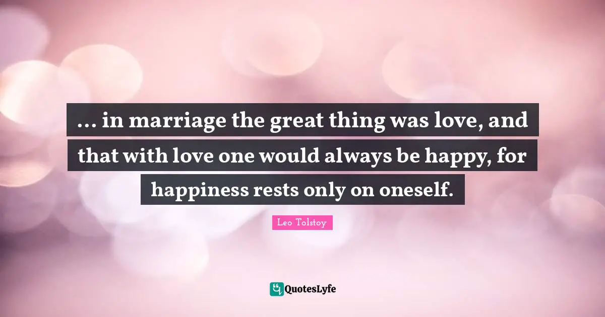 ... in marriage the great thing was love, and that with love one would always be happy, for happiness rests only on oneself.