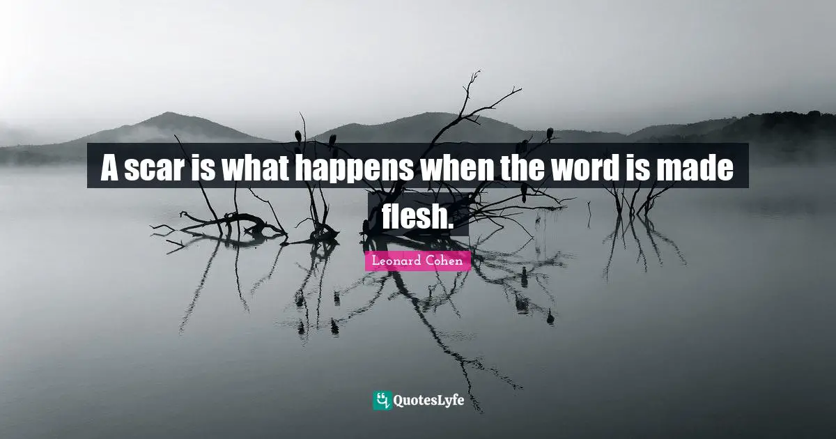 Leonard Cohen Quotes: "A scar is what happens when the word is made flesh."