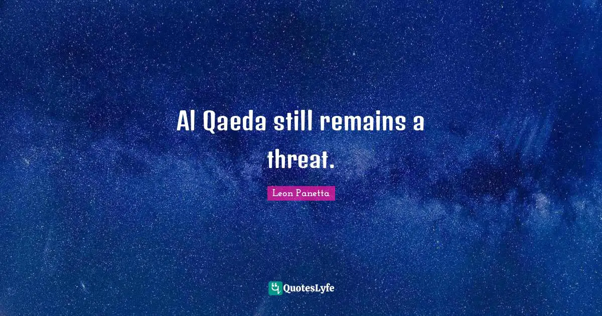 Al Qaeda still remains a threat.