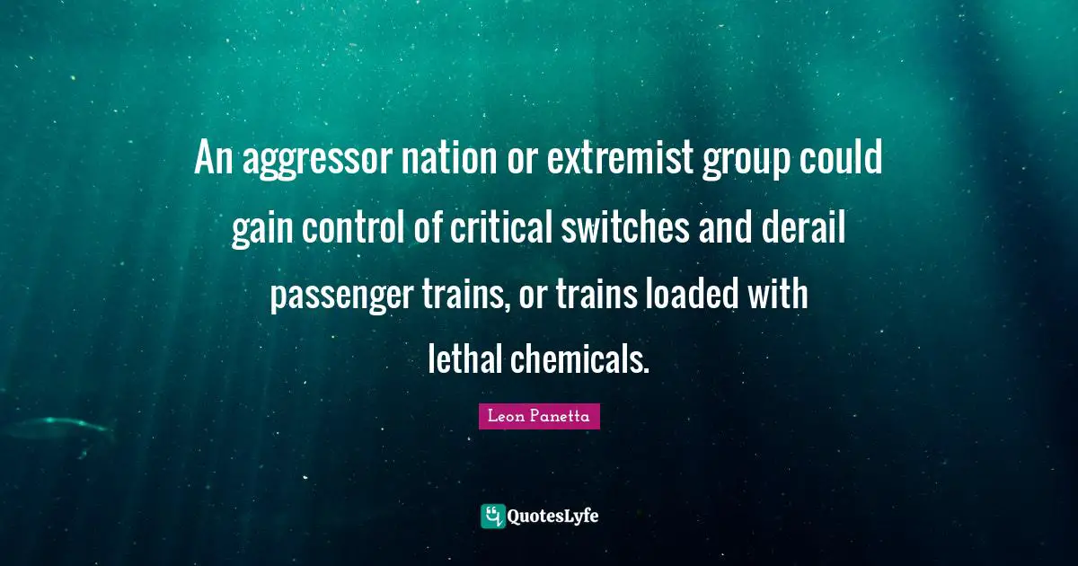 Extremist Quotes: "An aggressor nation or extremist group could gain control of critical switches and derail passenger trains, or trains loaded with lethal chemicals."