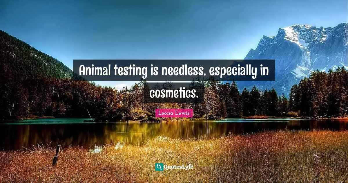 Leona Lewis Quotes: "Animal testing is needless, especially in cosmetics."