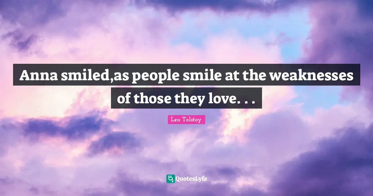 Anna smiled,as people smile at the weaknesses of those they love. . .