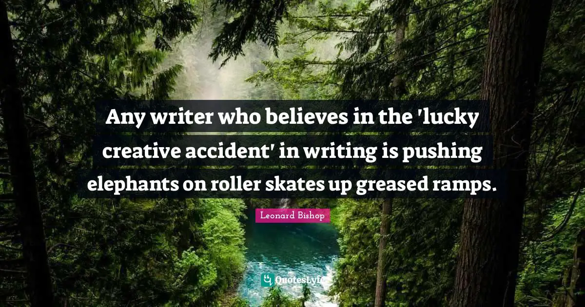 Skates Quotes: "Any writer who believes in the 'lucky creative accident' in writing is pushing elephants on roller skates up greased ramps."