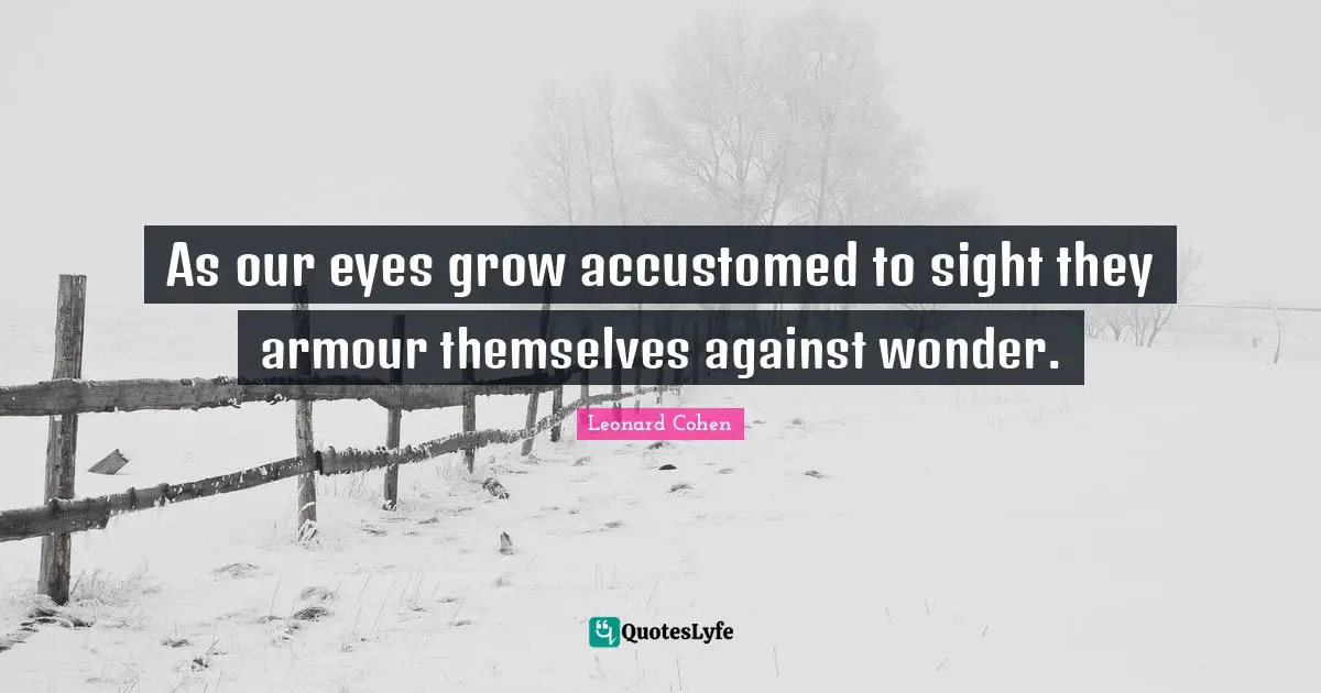 Accustomed Quotes: "As our eyes grow accustomed to sight they armour themselves against wonder."