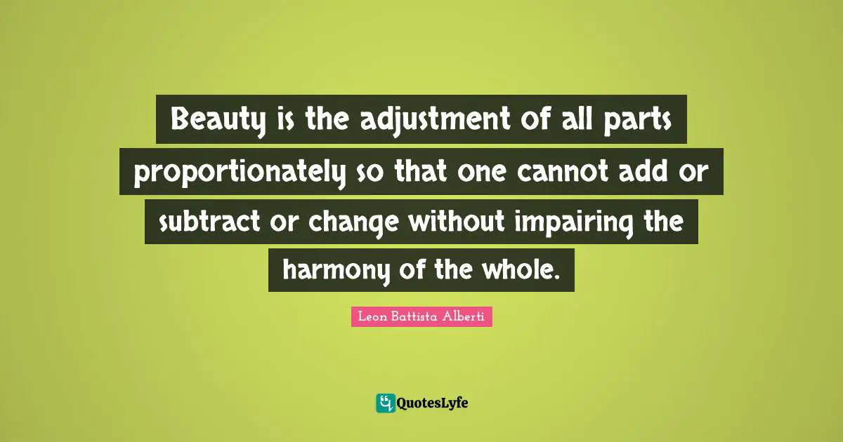 O.A. Battista Quotes: "Beauty is the adjustment of all parts proportionately so that one cannot add or subtract or change without impairing the harmony of the whole."