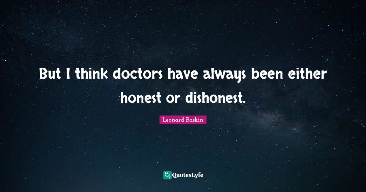 But I think doctors have always been either honest or dishonest.