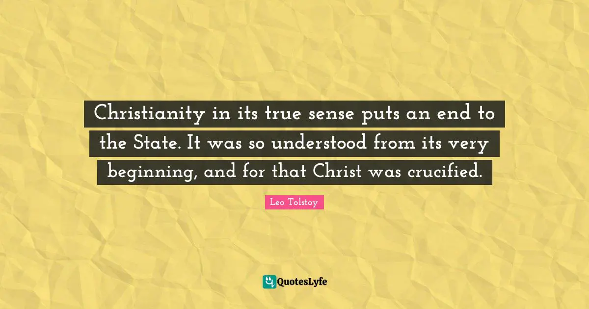 Christianity in its true sense puts an end to the State. It was so understood from its very beginning, and for that Christ was crucified.