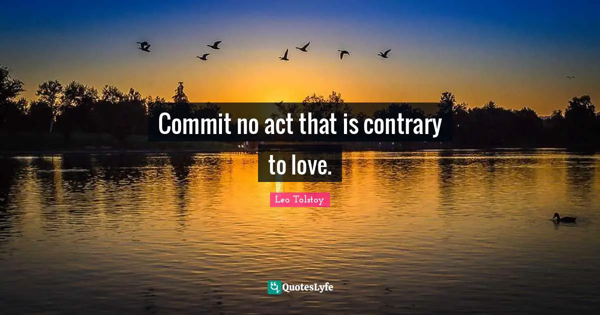 Commit no act that is contrary to love.