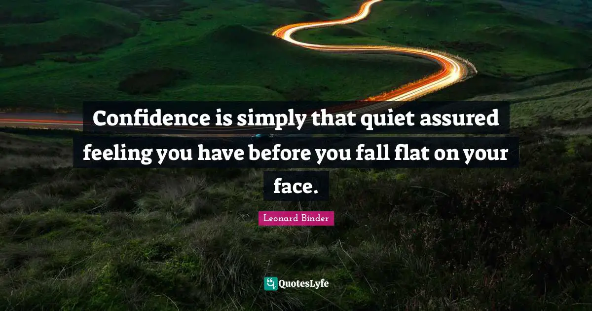 Confidence is simply that quiet assured feeling you have before you fall flat on your face.