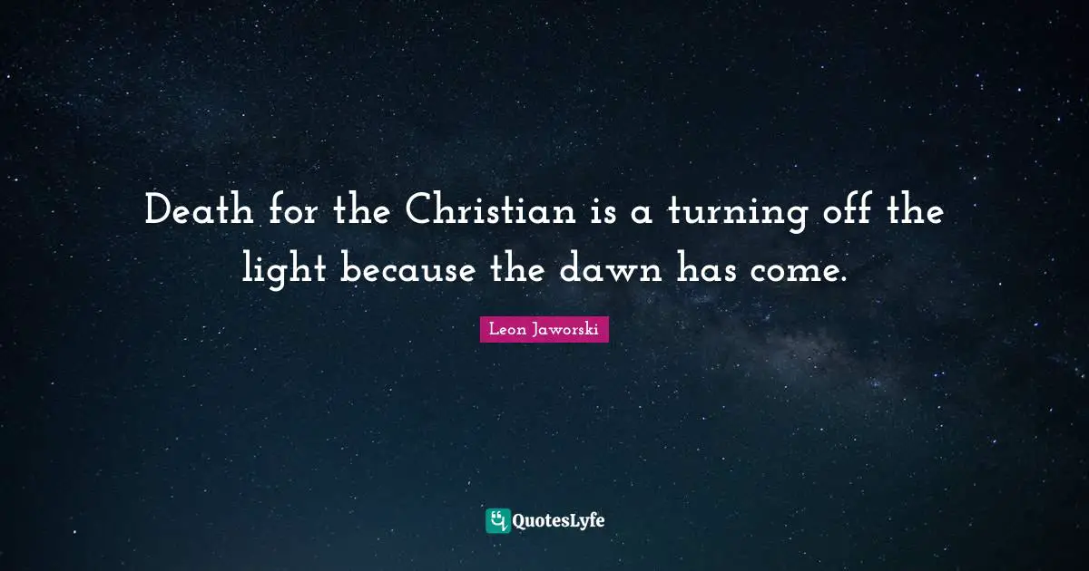 Death for the Christian is a turning off the light because the dawn has come.