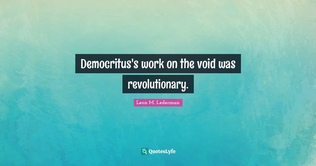 Leon M. Lederman Quotes: "Democritus's work on the void was revolutionary."