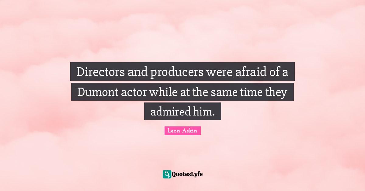 Directors and producers were afraid of a Dumont actor while at the same time they admired him.