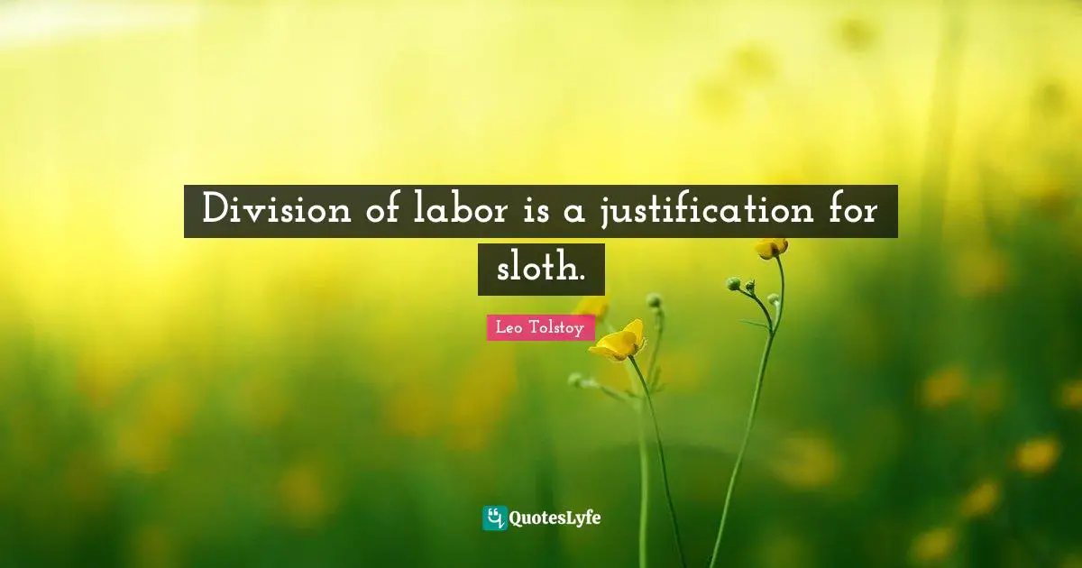 Division of labor is a justification for sloth.