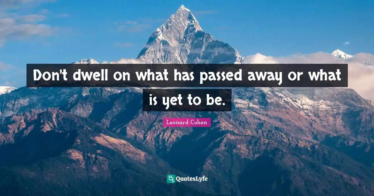 Don't dwell on what has passed away or what is yet to be.
