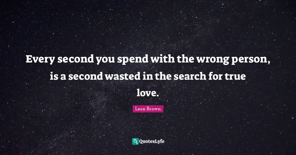 Leon Brown Quotes: "Every second you spend with the wrong person, is a second wasted in the search for true love."