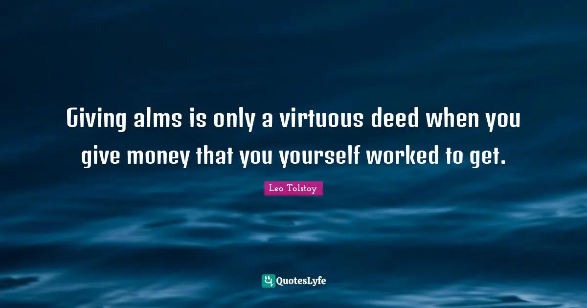 Giving alms is only a virtuous deed when you give money that you yourself worked to get.