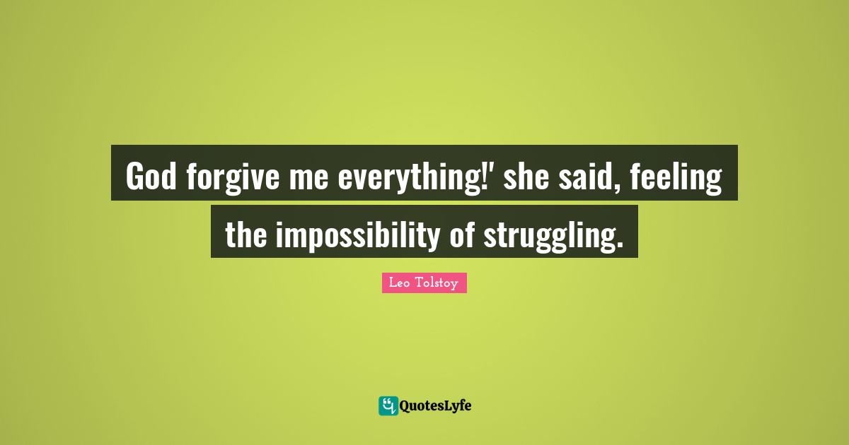 God forgive me everything!' she said, feeling the impossibility of struggling.