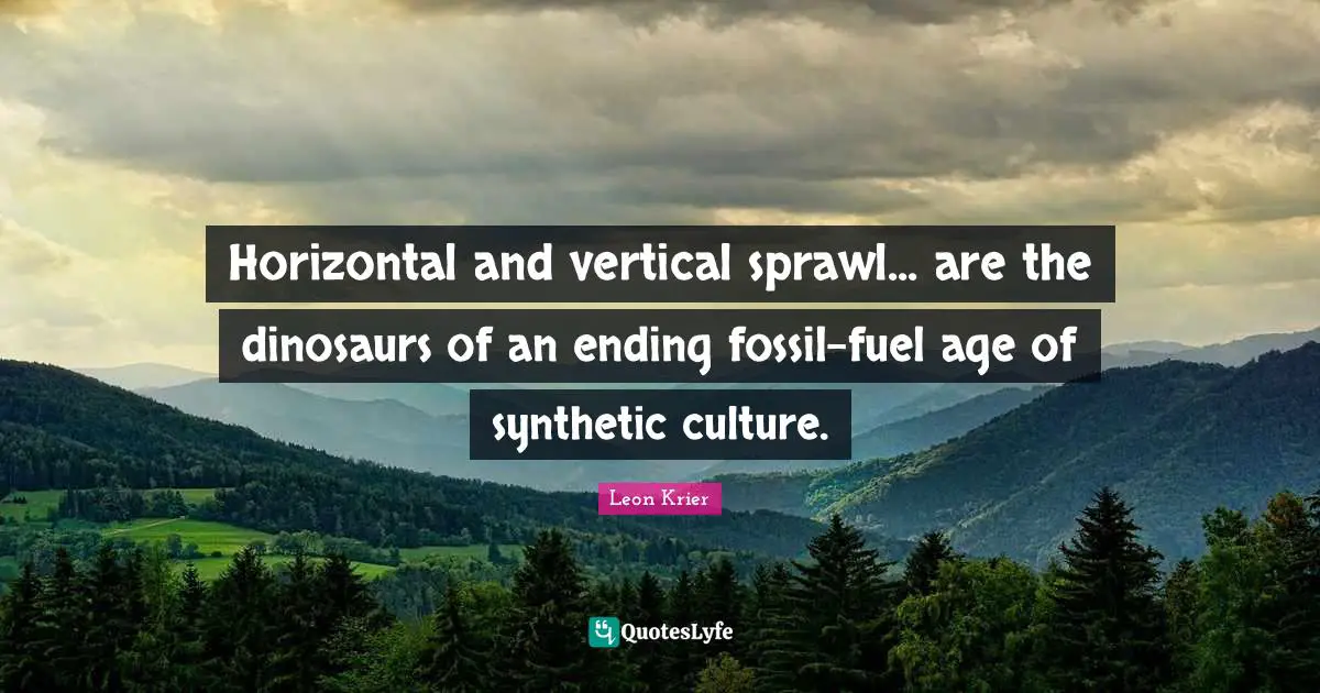Horizontal and vertical sprawl... are the dinosaurs of an ending fossil-fuel age of synthetic culture.