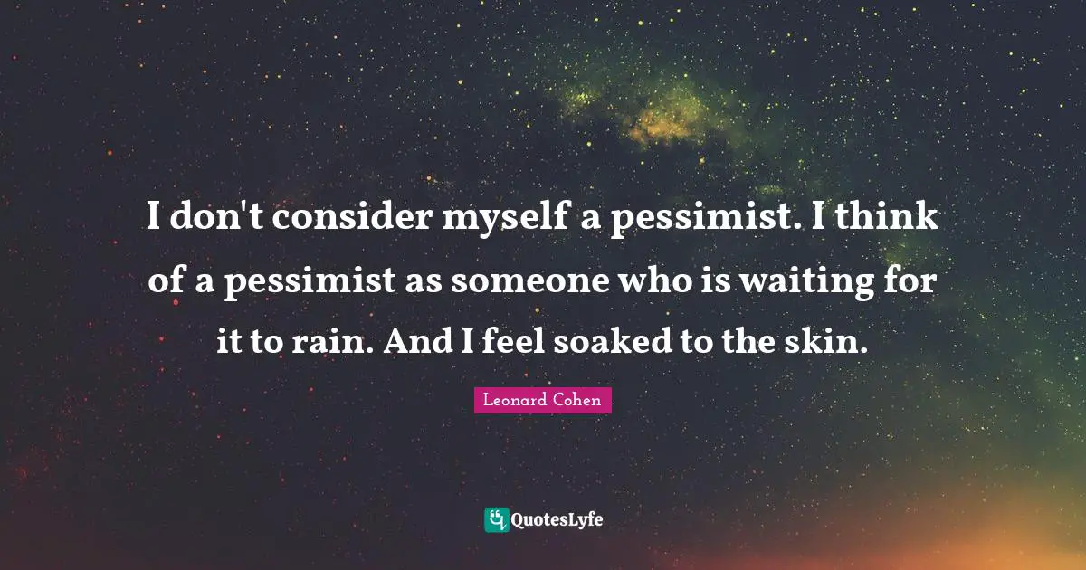 Optimistic Quotes: "I don't consider myself a pessimist. I think of a pessimist as someone who is waiting for it to rain. And I feel soaked to the skin."