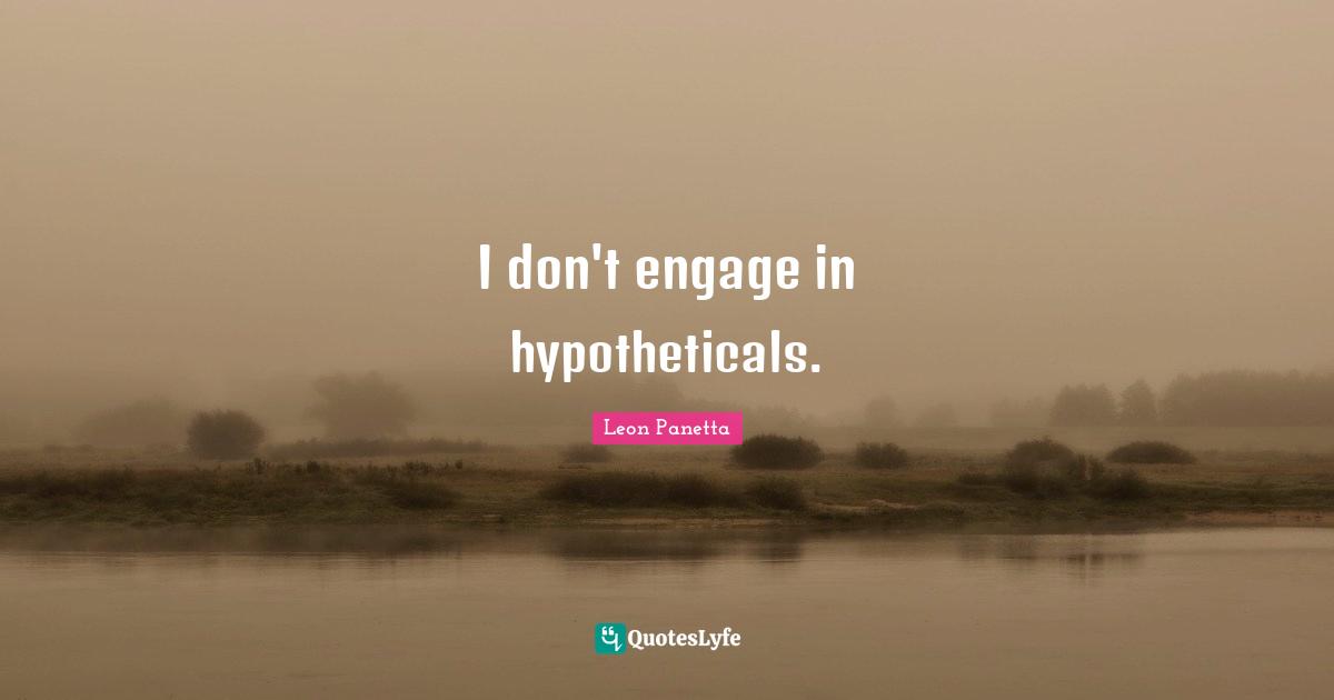 I don't engage in hypotheticals.