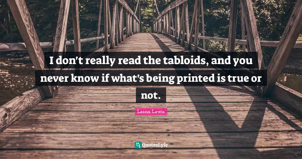 Leona Lewis Quotes: "I don't really read the tabloids, and you never know if what's being printed is true or not."