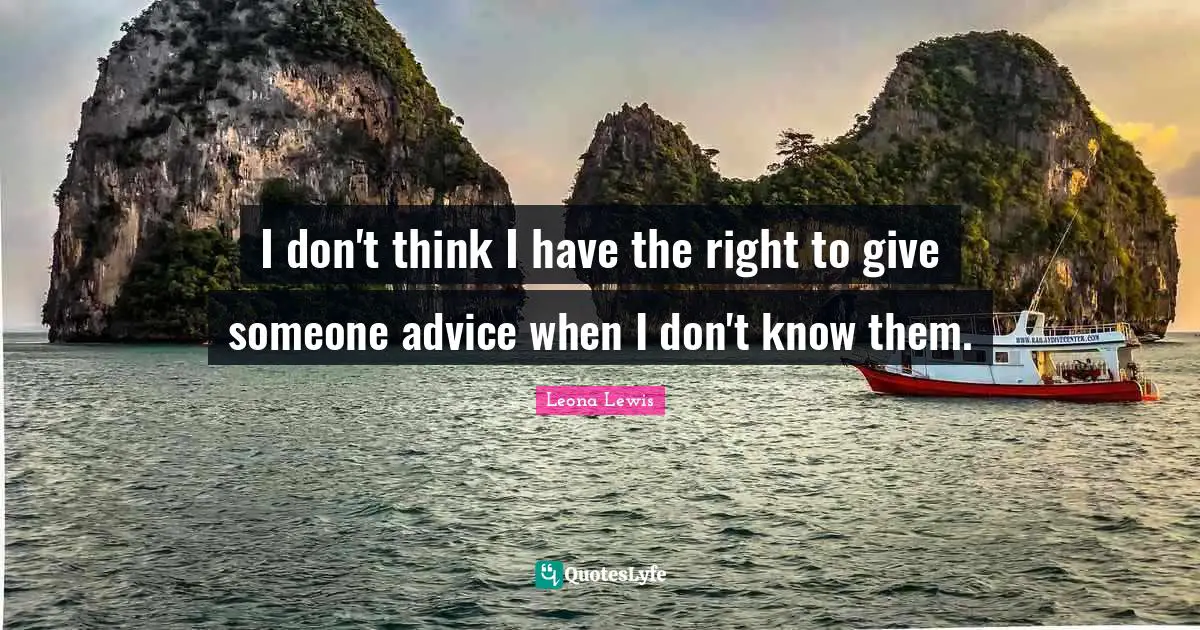 Leona Lewis Quotes: "I don't think I have the right to give someone advice when I don't know them."