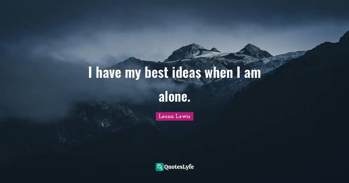 Leona Lewis Quotes: "I have my best ideas when I am alone."