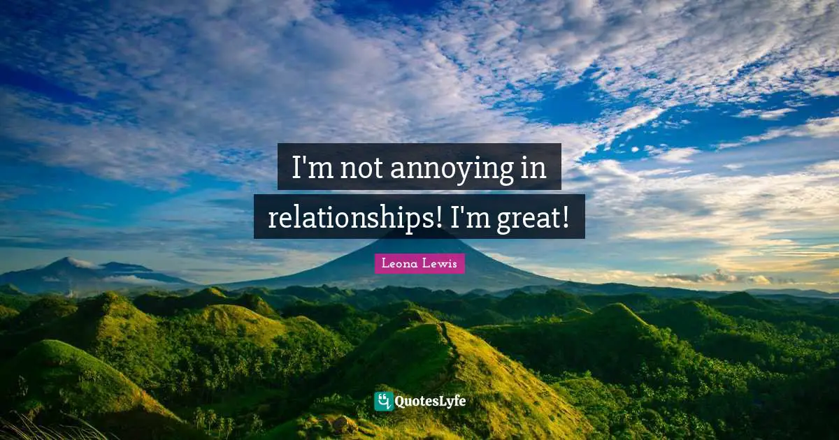Leona Lewis Quotes: "I'm not annoying in relationships! I'm great!"