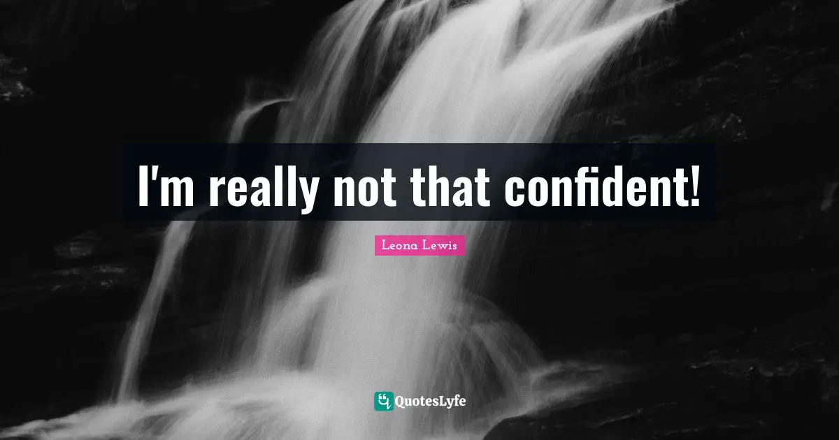 Leona Lewis Quotes: "I'm really not that confident!"