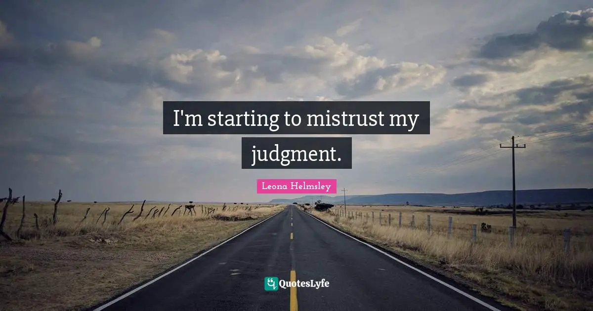 I'm starting to mistrust my judgment.