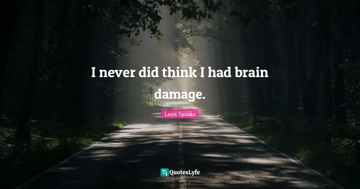 I never did think I had brain damage.