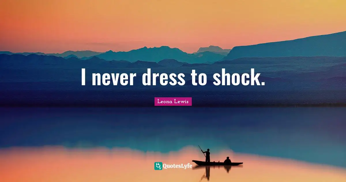 Leona Lewis Quotes: "I never dress to shock."