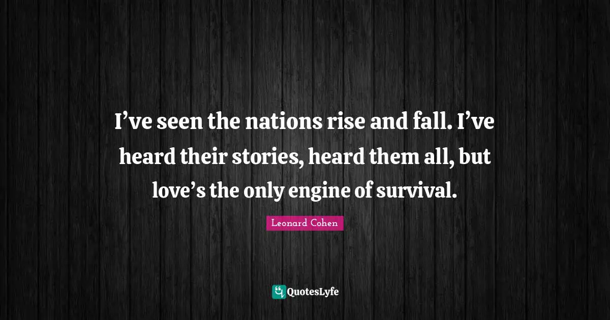 Rise Quotes: "I’ve seen the nations rise and fall. I’ve heard their stories, heard them all, but love’s the only engine of survival."