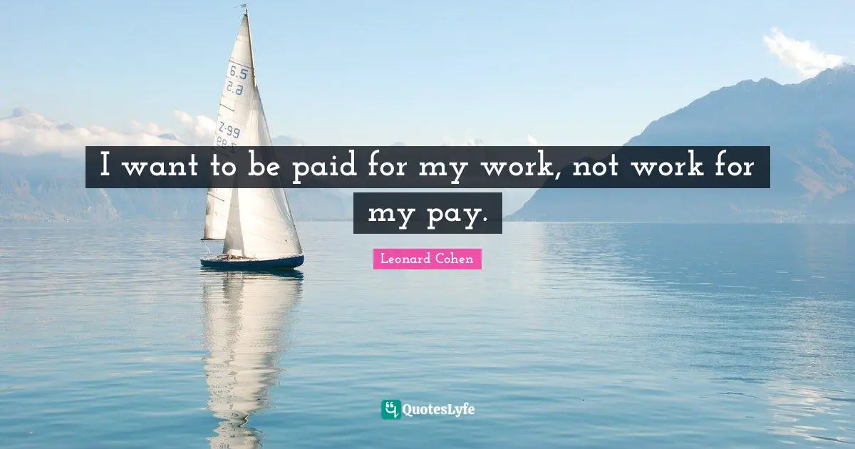 I want to be paid for my work, not work for my pay.