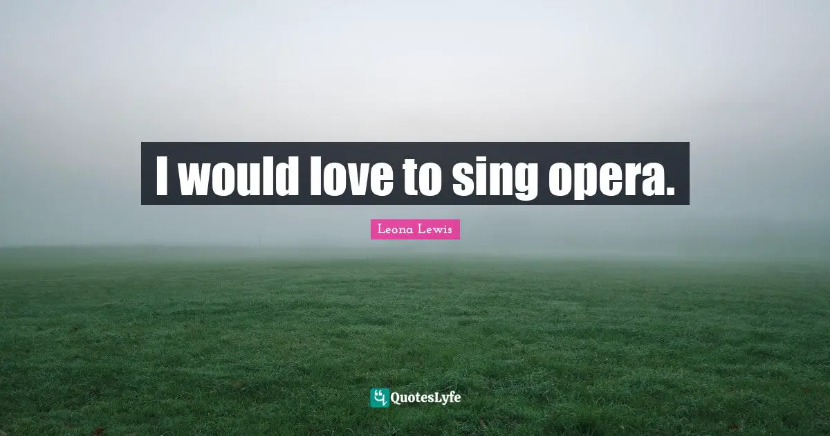 Leona Lewis Quotes: "I would love to sing opera."