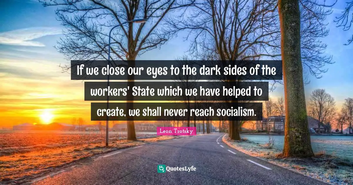 If we close our eyes to the dark sides of the workers' State which we have helped to create, we shall never reach socialism.