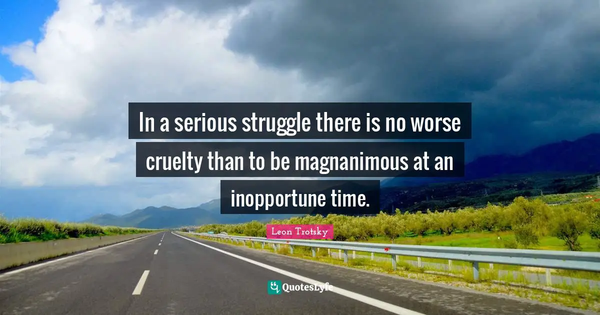 Magnanimous Quotes: "In a serious struggle there is no worse cruelty than to be magnanimous at an inopportune time."