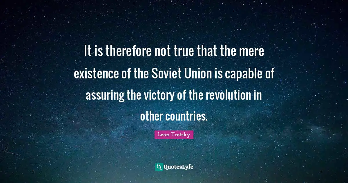 It is therefore not true that the mere existence of the Soviet Union is capable of assuring the victory of the revolution in other countries.