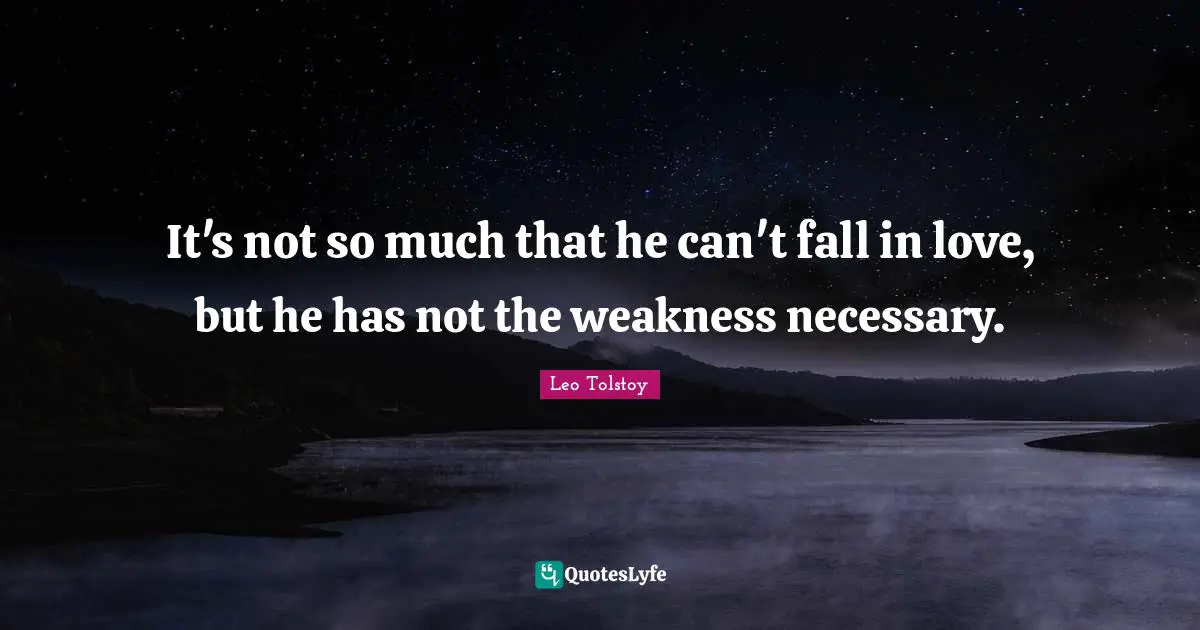 It's not so much that he can't fall in love, but he has not the weakness necessary.