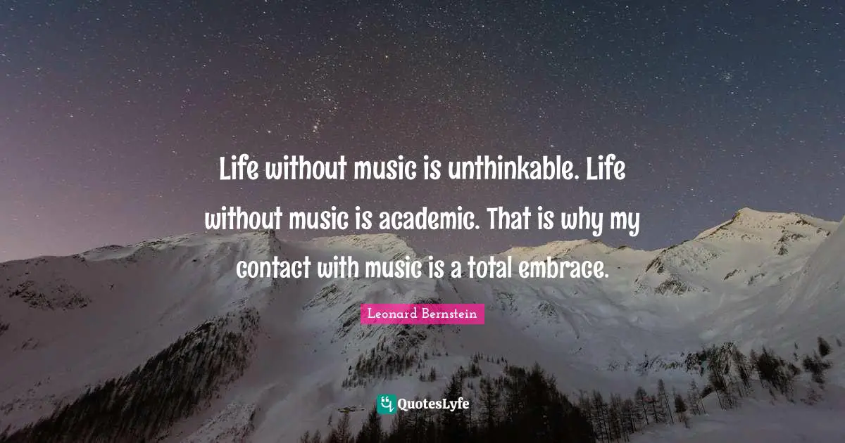 Unthinkable Quotes: "Life without music is unthinkable. Life without music is academic. That is why my contact with music is a total embrace."