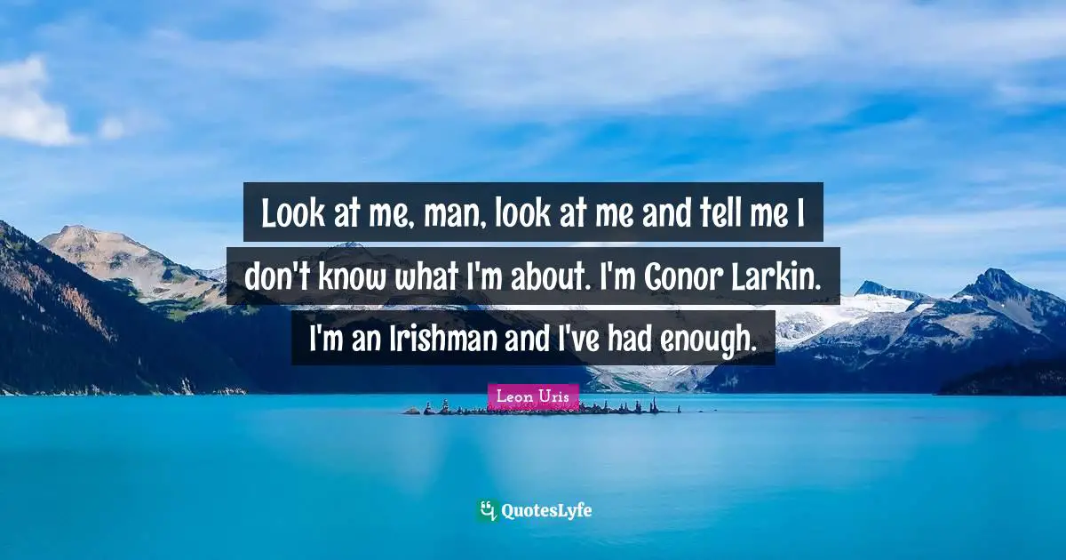 Look at me, man, look at me and tell me I don't know what I'm about. I'm Conor Larkin. I'm an Irishman and I've had enough.