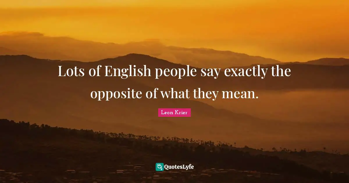 Lots of English people say exactly the opposite of what they mean.