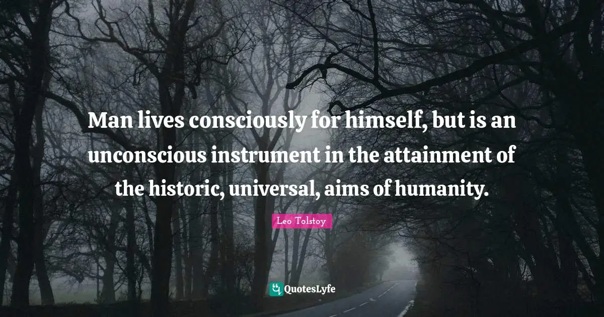 Historic Quotes: "Man lives consciously for himself, but is an unconscious instrument in the attainment of the historic, universal, aims of humanity."