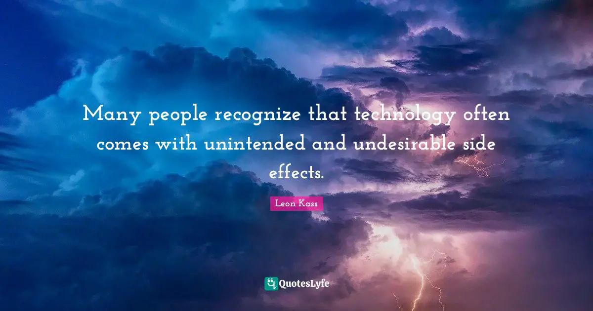 Leon Kass Quotes: Many people recognize that technology often comes with unintended and undesirable side effects.