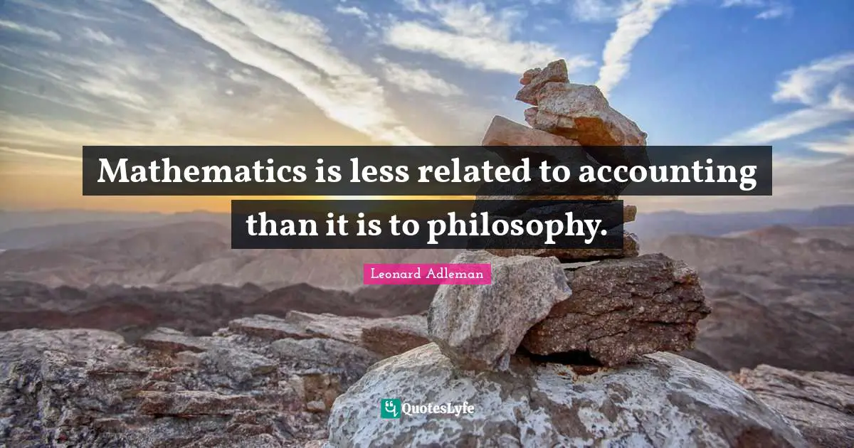 Mathematics is less related to accounting than it is to philosophy.
