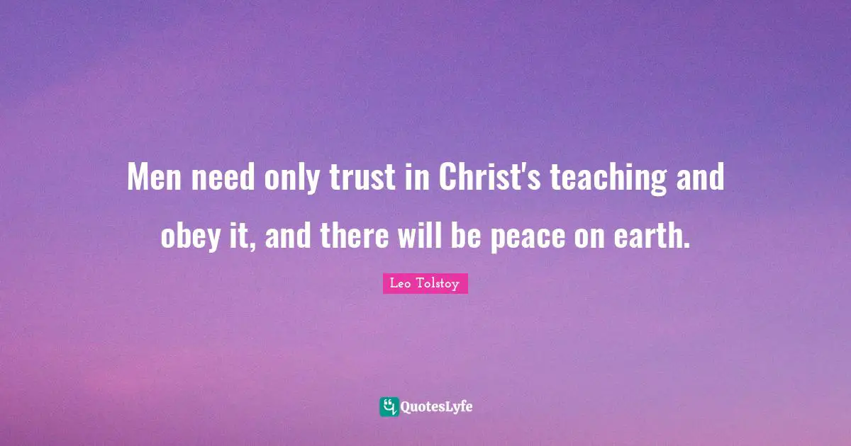 Men need only trust in Christ's teaching and obey it, and there will be peace on earth.