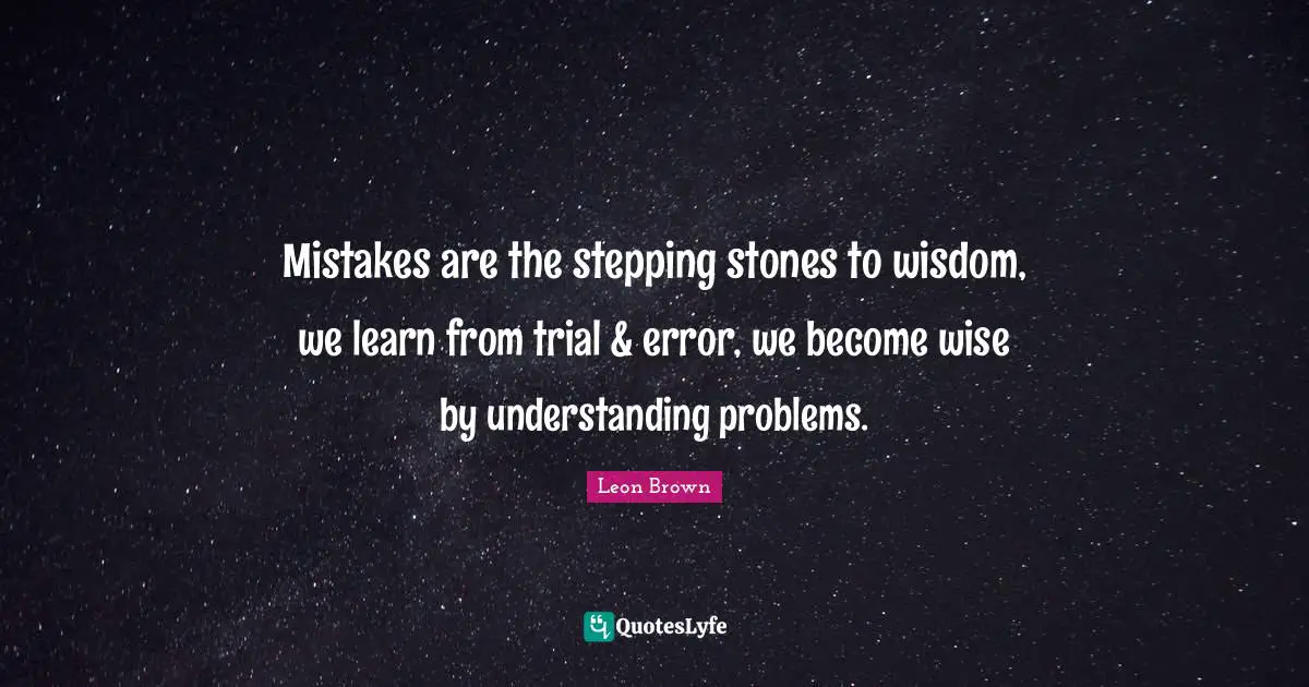 Leon Brown Quotes: "Mistakes are the stepping stones to wisdom, we learn from trial & error, we become wise by understanding problems."