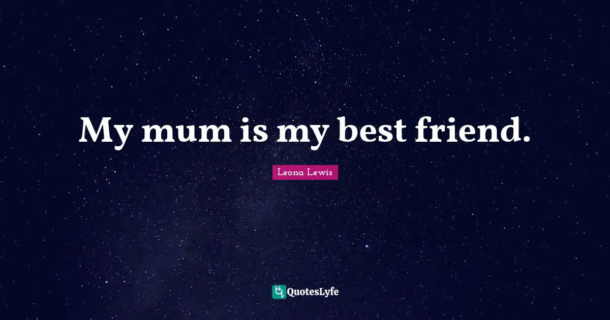 Leona Lewis Quotes: "My mum is my best friend."